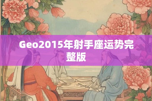 Geo2015年射手座运势完整版 Geo2015年射手座运势完整版