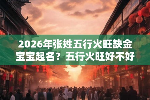 2026年张姓五行火旺缺金宝宝起名？五行火旺好不好？