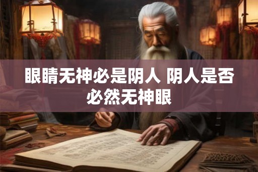 眼睛无神必是阴人 阴人是否必然无神眼
