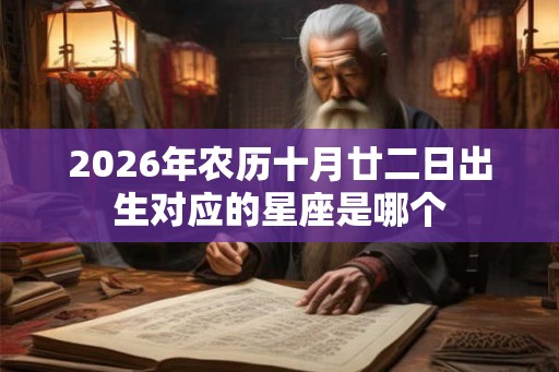 2026年农历十月廿二日出生对应的星座是哪个
