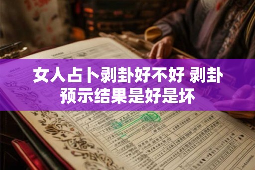 女人占卜剥卦好不好 剥卦预示结果是好是坏
