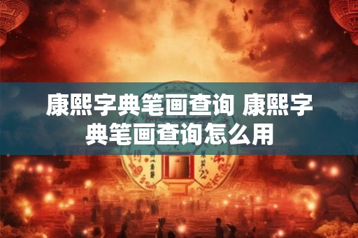 康熙字典笔画查询 康熙字典笔画查询怎么用