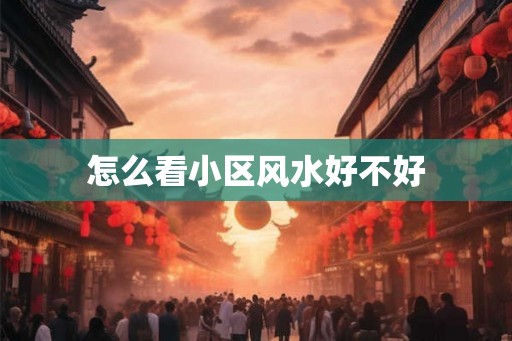 怎么看小区风水好不好