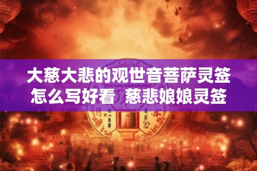 大慈大悲的观世音菩萨灵签怎么写好看 慈悲娘娘灵签解签大全 大慈大悲的观世音菩萨灵签怎么写好看 慈悲娘娘灵签解签大全