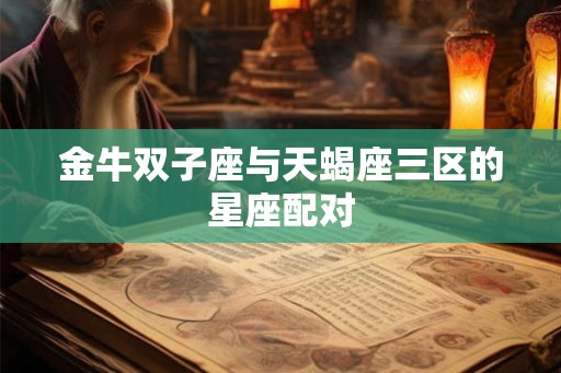 金牛双子座与天蝎座三区的星座配对 金牛双子座与天蝎座三区的星座配对