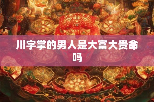 川字掌的男人是大富大贵命吗