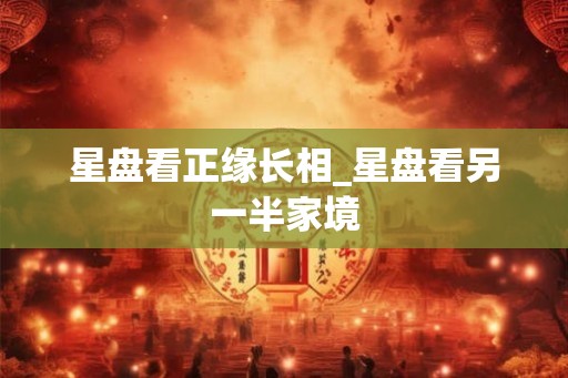星盘看正缘长相_星盘看另一半家境