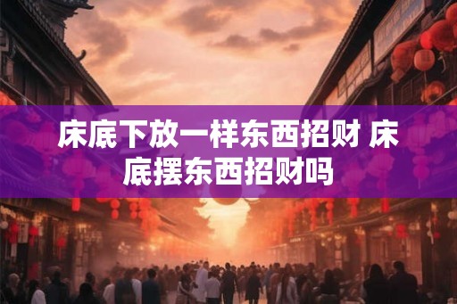 床底下放一样东西招财 床底摆东西招财吗