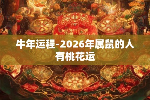 牛年运程-2026年属鼠的人有桃花运