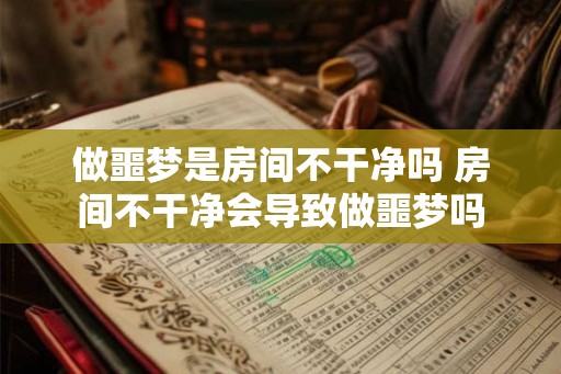 做噩梦是房间不干净吗 房间不干净会导致做噩梦吗 做噩梦是房间不干净吗 房间不干净会导致做噩梦吗