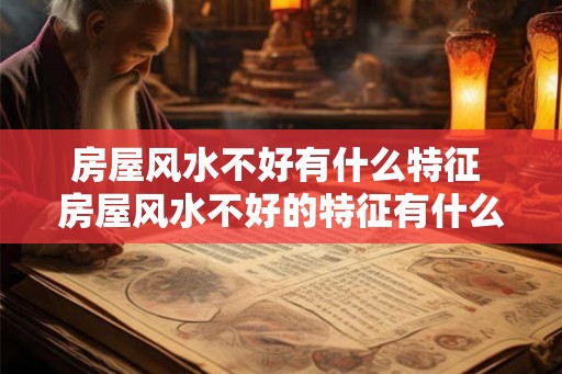 房屋风水不好有什么特征 房屋风水不好的特征有什么