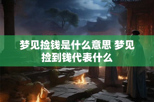 梦见捡钱是什么意思 梦见捡到钱代表什么 梦见捡钱是什么意思 梦见捡到钱代表什么