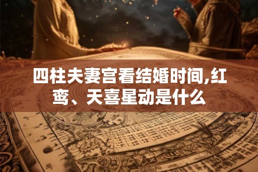 四柱夫妻宫看结婚时间,红鸾、天喜星动是什么