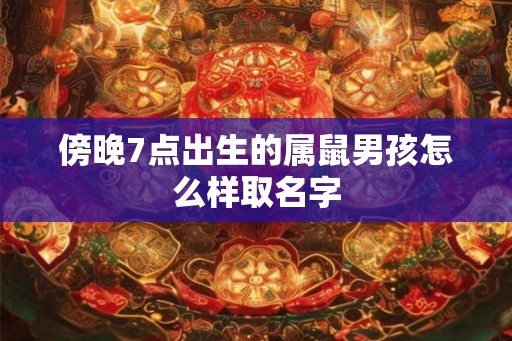 傍晚7点出生的属鼠男孩怎么样取名字 傍晚7点出生的属鼠男孩怎么样取名字