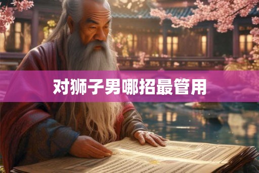 对狮子男哪招最管用