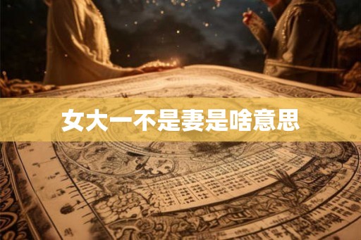 女大一不是妻是啥意思