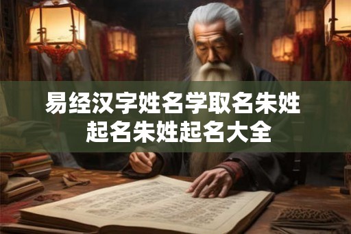 易经汉字姓名学取名朱姓  起名朱姓起名大全