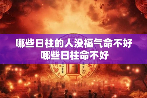 哪些日柱的人没福气命不好 哪些日柱命不好 哪些日柱的人没福气命不好 哪些日柱命不好