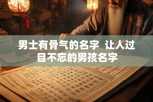 男士有骨气的名字  让人过目不忘的男孩名字