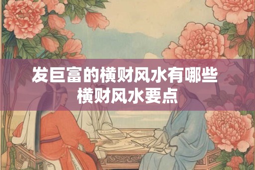发巨富的横财风水有哪些 横财风水要点