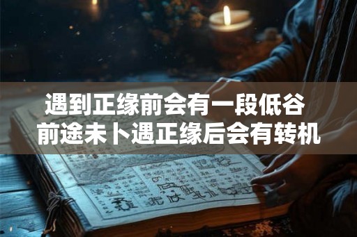 遇到正缘前会有一段低谷 前途未卜遇正缘后会有转机吗