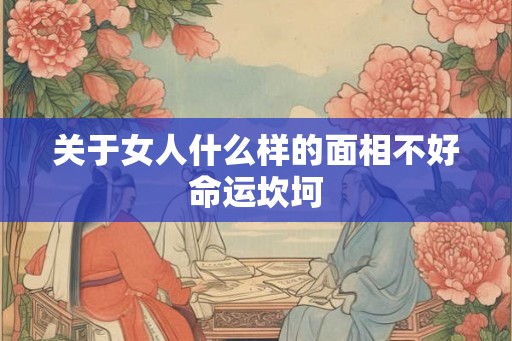关于女人什么样的面相不好命运坎坷