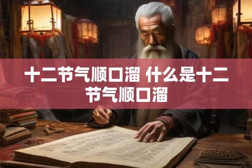 十二节气顺口溜 什么是十二节气顺口溜