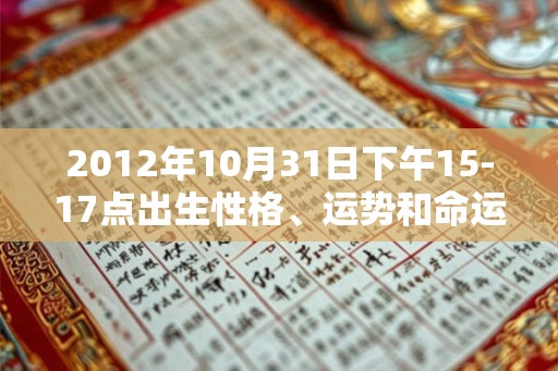 2012年10月31日下午15-17点出生性格、运势和命运