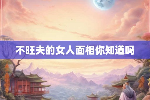 不旺夫的女人面相你知道吗
