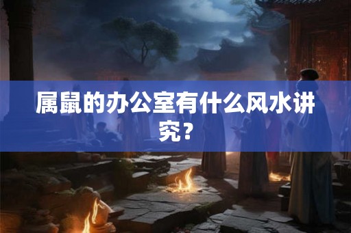 属鼠的办公室有什么风水讲究？