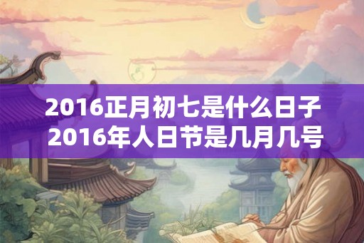 2016正月初七是什么日子 2016年人日节是几月几号