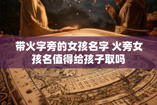 带火字旁的女孩名字 火旁女孩名值得给孩子取吗