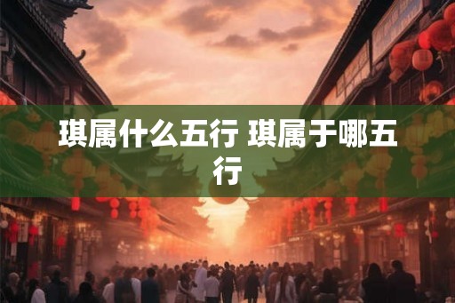 琪属什么五行 琪属于哪五行