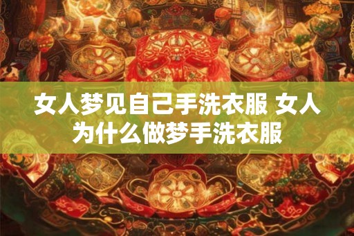 女人梦见自己手洗衣服 女人为什么做梦手洗衣服 女人梦见自己手洗衣服 女人为什么做梦手洗衣服
