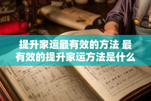 提升家运最有效的方法 最有效的提升家运方法是什么