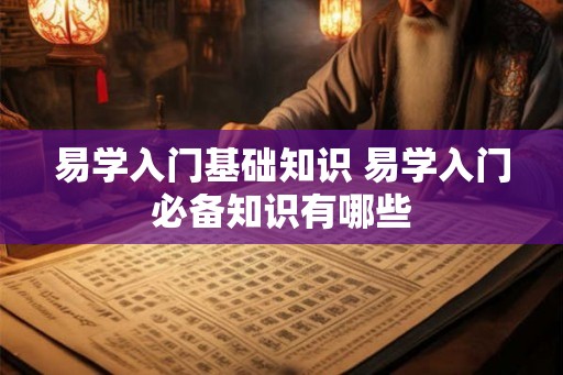 易学入门基础知识 易学入门必备知识有哪些