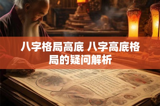 八字格局高底 八字高底格局的疑问解析