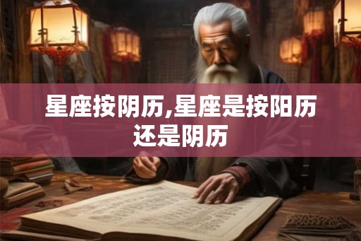星座按阴历,星座是按阳历还是阴历