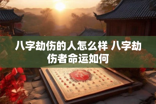 八字劫伤的人怎么样 八字劫伤者命运如何