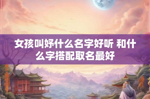 女孩叫妤什么名字好听 和什么字搭配取名最好