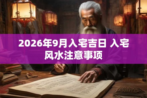 2026年9月入宅吉日 入宅风水注意事项