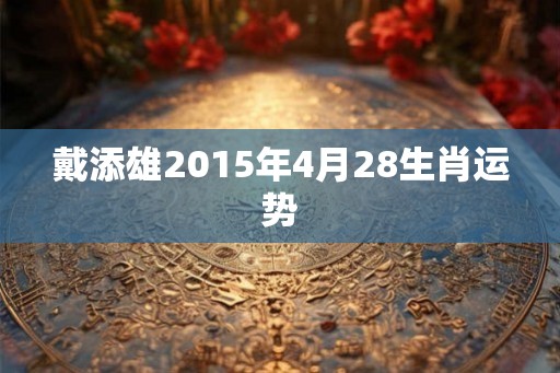 戴添雄2015年4月28生肖运势