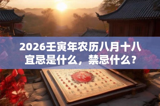 2026壬寅年农历八月十八宜忌是什么，禁忌什么？