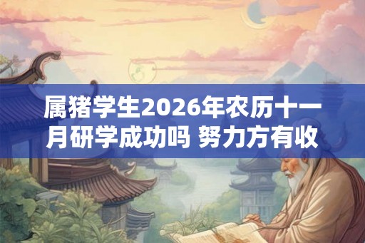 属猪学生2026年农历十一月研学成功吗 努力方有收获