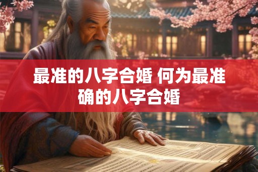 最准的八字合婚 何为最准确的八字合婚
