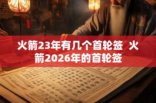 火箭23年有几个首轮签  火箭2026年的首轮签