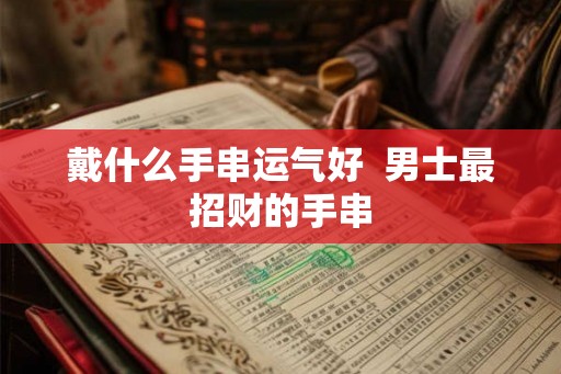 戴什么手串运气好  男士最招财的手串