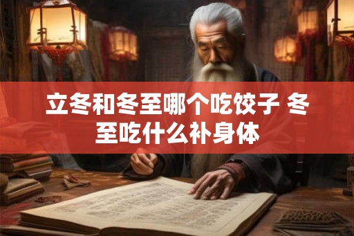 立冬和冬至哪个吃饺子 冬至吃什么补身体