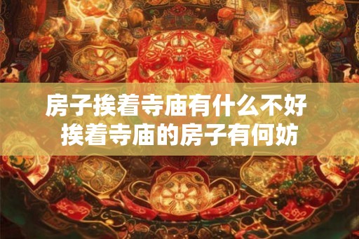 房子挨着寺庙有什么不好 挨着寺庙的房子有何妨 房子挨着寺庙有什么不好 挨着寺庙的房子有何妨