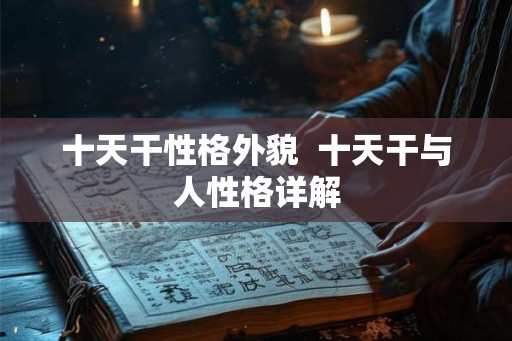 十天干性格外貌  十天干与人性格详解